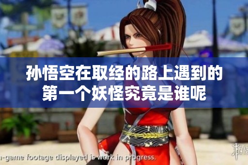 孙悟空在取经的路上遇到的第一个妖怪究竟是谁呢
