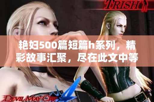 艳妇500篇短篇h系列，精彩故事汇聚，尽在此文中等你来探索！