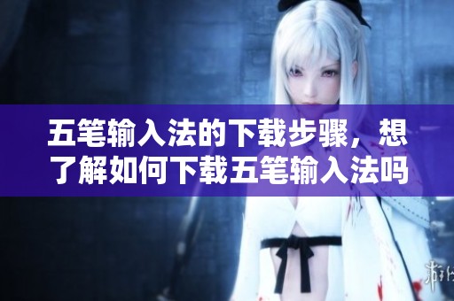 五笔输入法的下载步骤，想了解如何下载五笔输入法吗