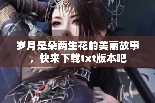 岁月是朵两生花的美丽故事，快来下载txt版本吧