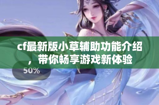 cf最新版小草辅助功能介绍，带你畅享游戏新体验