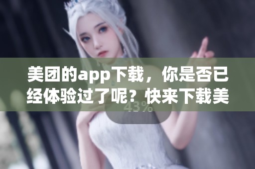 美团的app下载，你是否已经体验过了呢？快来下载美团app吧！