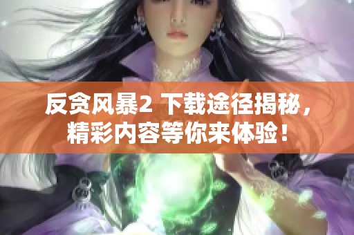 反贪风暴2 下载途径揭秘，精彩内容等你来体验！