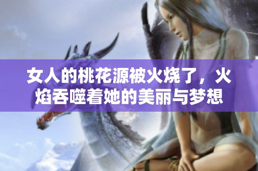 女人的桃花源被火烧了，火焰吞噬着她的美丽与梦想