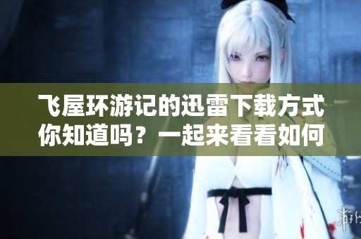 飞屋环游记的迅雷下载方式你知道吗？一起来看看如何获取吧！