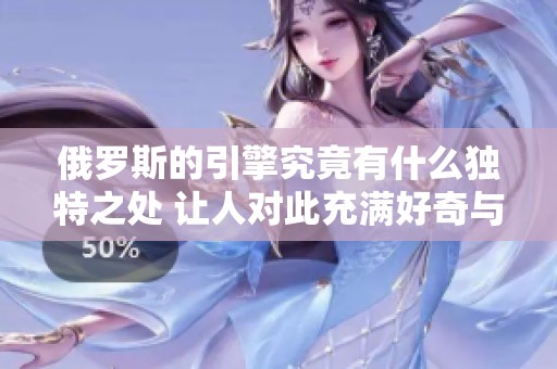 俄罗斯的引擎究竟有什么独特之处 让人对此充满好奇与期待