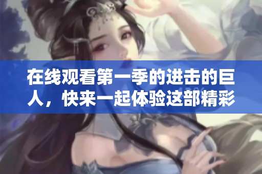 在线观看第一季的进击的巨人，快来一起体验这部精彩的动漫吧
