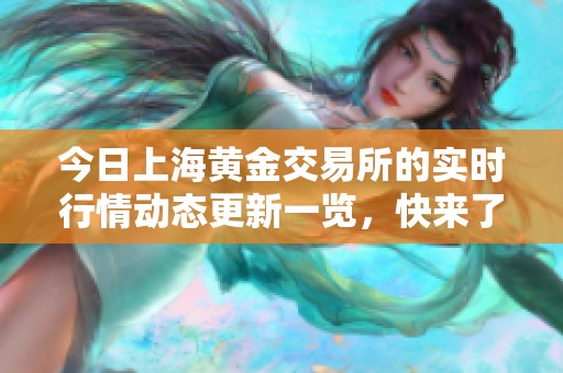 今日上海黄金交易所的实时行情动态更新一览，快来了解最新市场情况！