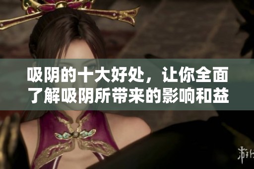 吸阴的十大好处，让你全面了解吸阴所带来的影响和益处