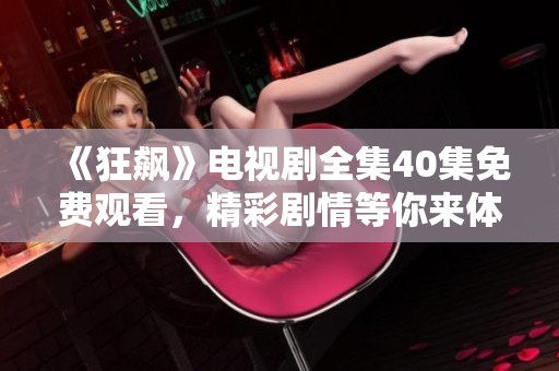 《狂飙》电视剧全集40集免费观看，精彩剧情等你来体验！