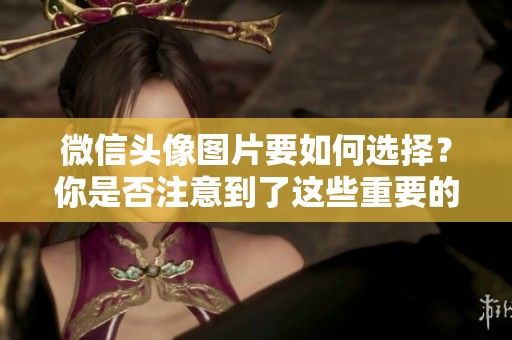 微信头像图片要如何选择？你是否注意到了这些重要的细节呢？