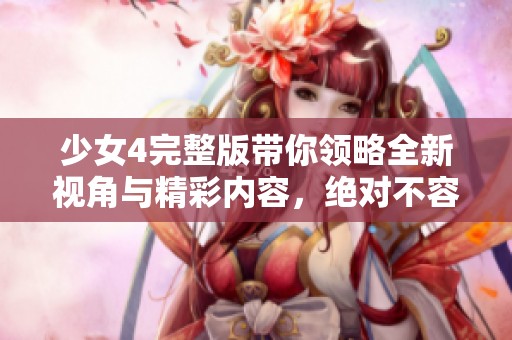 少女4完整版带你领略全新视角与精彩内容，绝对不容错过的作品！