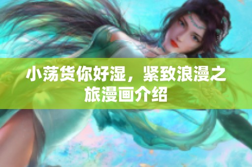 小荡货你好湿，紧致浪漫之旅漫画介绍