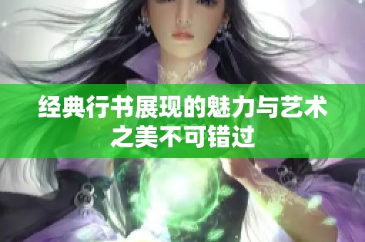 经典行书展现的魅力与艺术之美不可错过