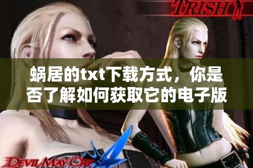 蜗居的txt下载方式，你是否了解如何获取它的电子版呢