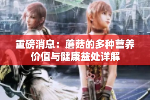重磅消息：蘑菇的多种营养价值与健康益处详解