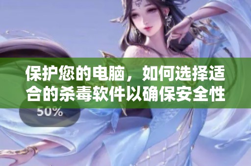 保护您的电脑，如何选择适合的杀毒软件以确保安全性
