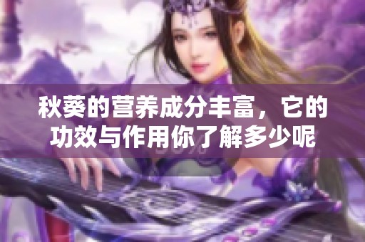 秋葵的营养成分丰富，它的功效与作用你了解多少呢