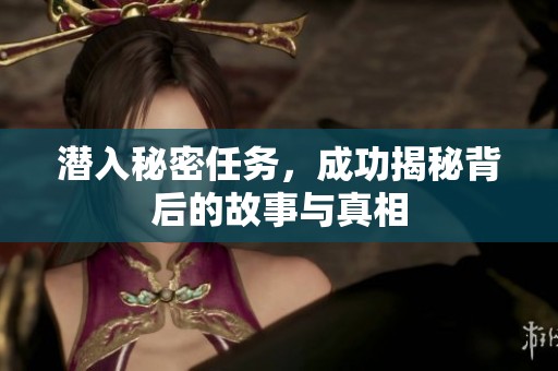 潜入秘密任务，成功揭秘背后的故事与真相