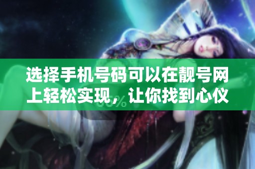 选择手机号码可以在靓号网上轻松实现，让你找到心仪的号码。