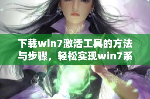 下载win7激活工具的方法与步骤，轻松实现win7系统的激活