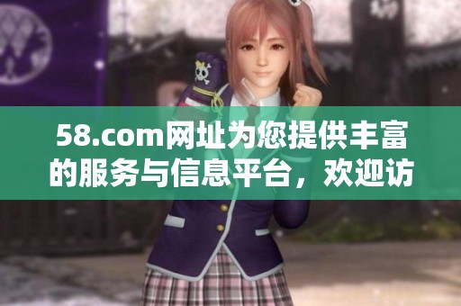 58.com网址为您提供丰富的服务与信息平台，欢迎访问了解更多内容