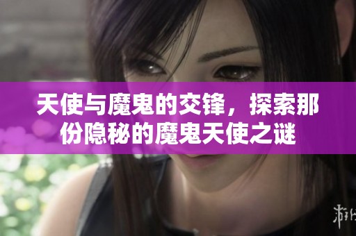 天使与魔鬼的交锋，探索那份隐秘的魔鬼天使之谜