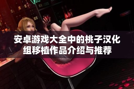 安卓游戏大全中的桃子汉化组移植作品介绍与推荐