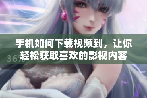 手机如何下载视频到，让你轻松获取喜欢的影视内容