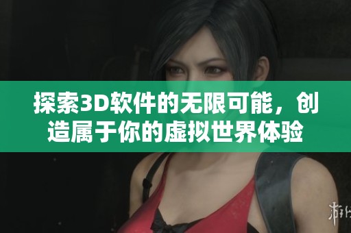 探索3D软件的无限可能，创造属于你的虚拟世界体验