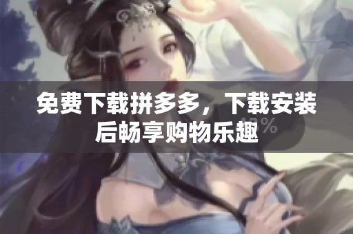 免费下载拼多多，下载安装后畅享购物乐趣