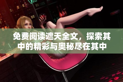 免费阅读遮天全文，探索其中的精彩与奥秘尽在其中