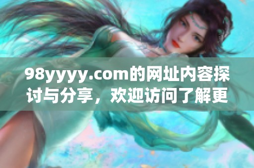 98yyyy.com的网址内容探讨与分享，欢迎访问了解更多精彩信息