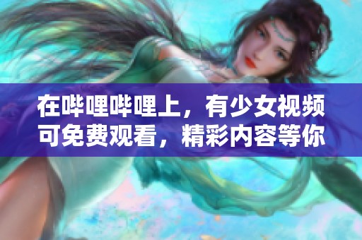 在哔哩哔哩上，有少女视频可免费观看，精彩内容等你来发现！