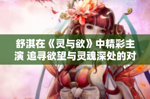 舒淇在《灵与欲》中精彩主演 追寻欲望与灵魂深处的对抗
