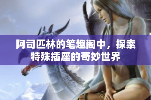 阿司匹林的笔趣阁中，探索特殊插座的奇妙世界