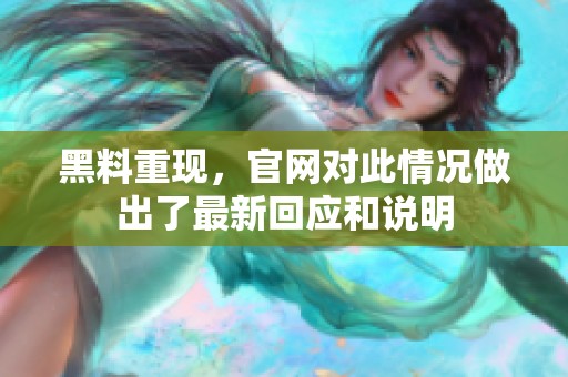 黑料重现，官网对此情况做出了最新回应和说明