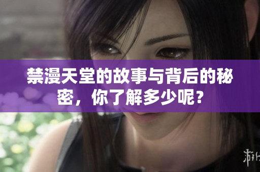 禁漫天堂的故事与背后的秘密，你了解多少呢？