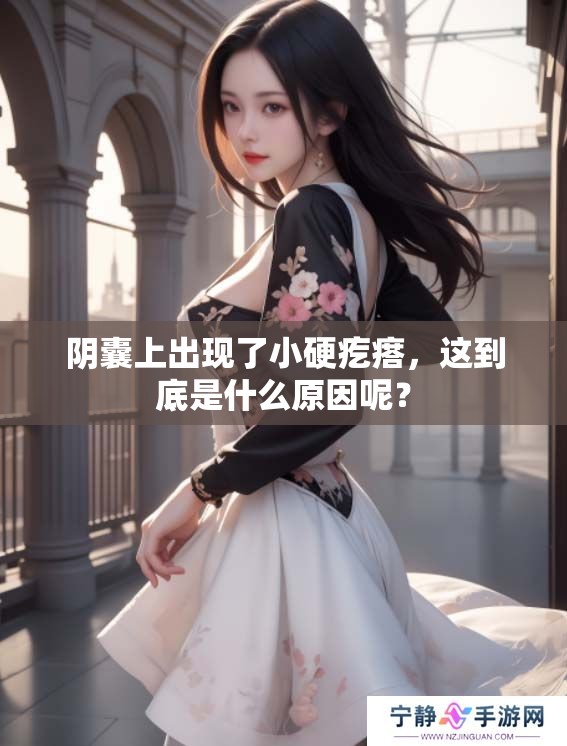 阴囊上出现了小硬疙瘩，这到底是什么原因呢？