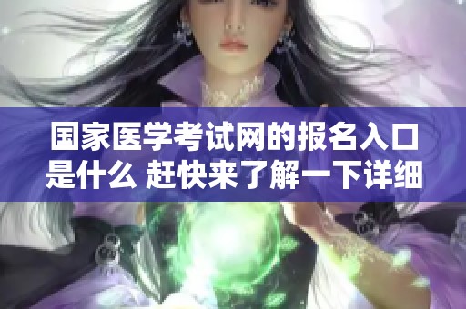 国家医学考试网的报名入口是什么 赶快来了解一下详细信息吧