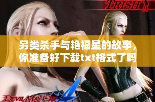 另类杀手与艳福星的故事，你准备好下载txt格式了吗
