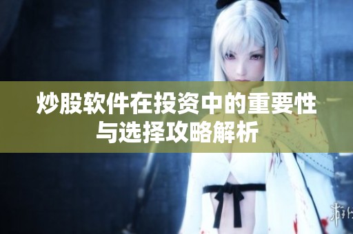 炒股软件在投资中的重要性与选择攻略解析