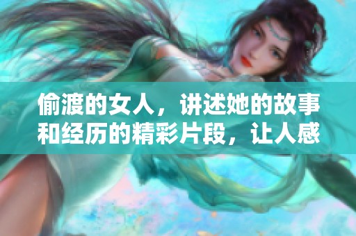 偷渡的女人，讲述她的故事和经历的精彩片段，让人感动不已