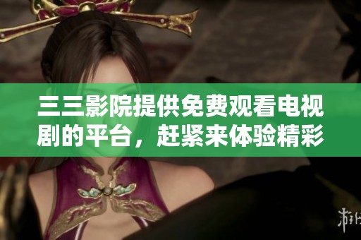 三三影院提供免费观看电视剧的平台，赶紧来体验精彩的影视内容吧