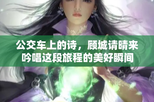 公交车上的诗，顾城请晴来吟唱这段旅程的美好瞬间