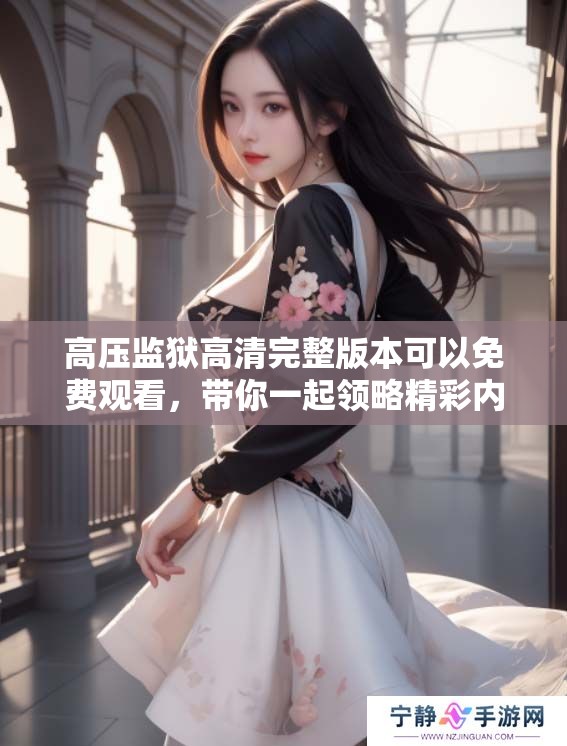 高压监狱高清完整版本可以免费观看，带你一起领略精彩内容