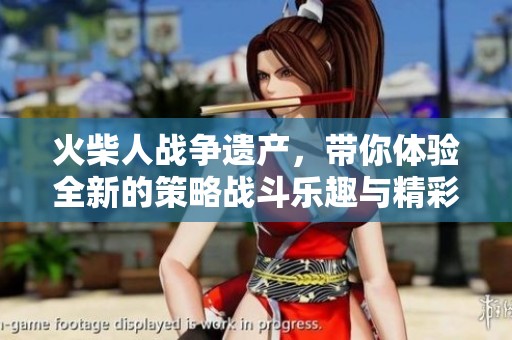 火柴人战争遗产，带你体验全新的策略战斗乐趣与精彩历程