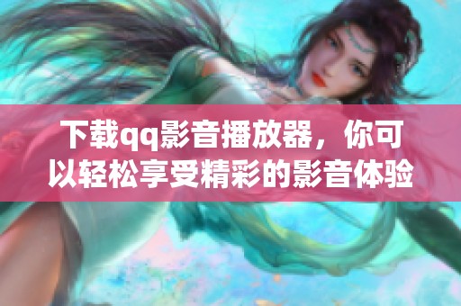 下载qq影音播放器，你可以轻松享受精彩的影音体验