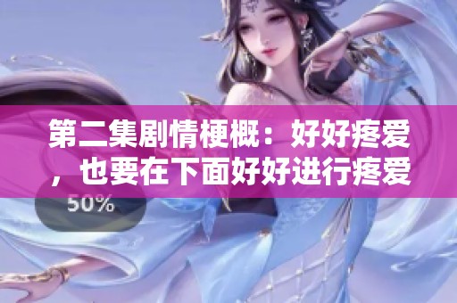 第二集剧情梗概：好好疼爱，也要在下面好好进行疼爱