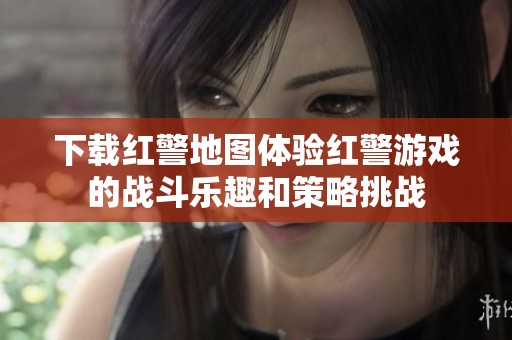 下载红警地图体验红警游戏的战斗乐趣和策略挑战